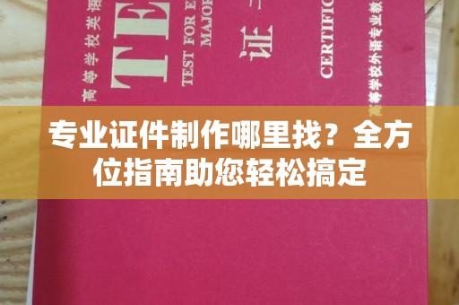 宏伟专业证件制作哪里找？全方位指南助您轻松搞定