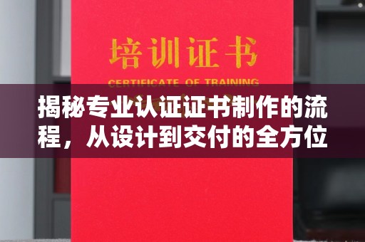 宏伟揭秘专业认证证书制作的流程，从设计到交付的全方位解析
