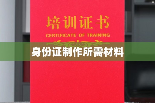 宏伟身份证制作所需材料