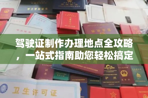 宏伟驾驶证制作办理地点全攻略，一站式指南助您轻松搞定