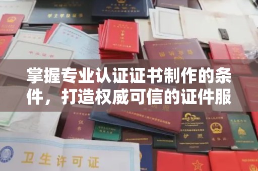 宏伟掌握专业认证证书制作的条件，打造权威可信的证件服务