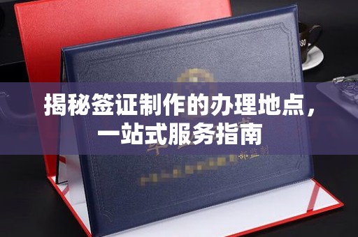 宏伟揭秘签证制作的办理地点，一站式服务指南