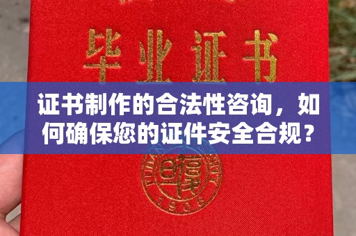 宏伟证书制作的合法性咨询，如何确保您的证件安全合规？