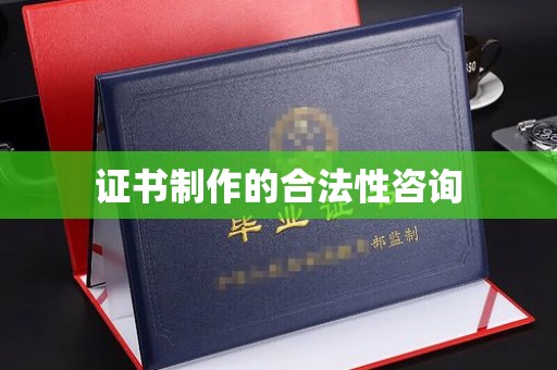 宏伟证书制作的合法性咨询