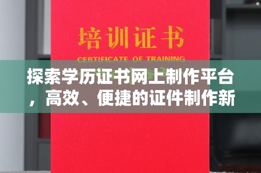 宏伟探索学历证书网上制作平台，高效、便捷的证件制作新选择