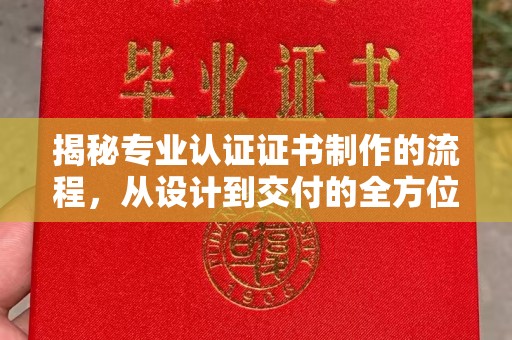 宏伟揭秘专业认证证书制作的流程，从设计到交付的全方位指南