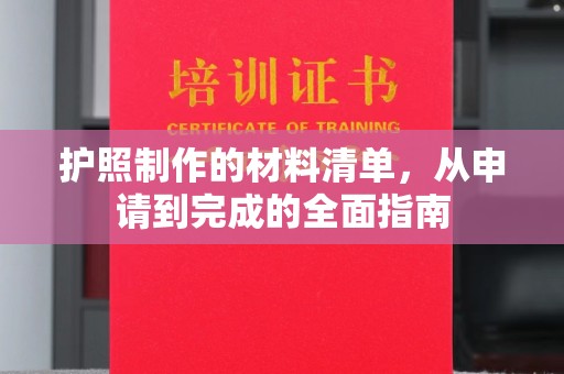 宏伟护照制作的材料清单，从申请到完成的全面指南
