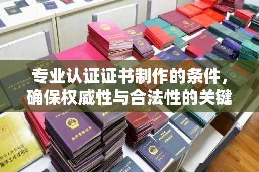 宏伟专业认证证书制作的条件，确保权威性与合法性的关键要素