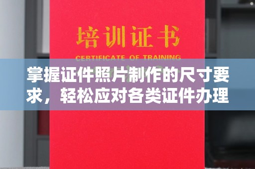 宏伟掌握证件照片制作的尺寸要求，轻松应对各类证件办理