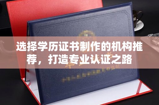 宏伟选择学历证书制作的机构推荐，打造专业认证之路