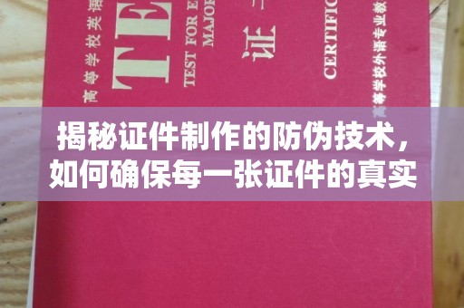 宏伟揭秘证件制作的防伪技术，如何确保每一张证件的真实性