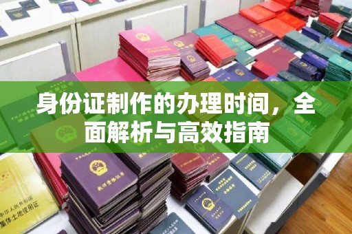 宏伟身份证制作的办理时间，全面解析与高效指南