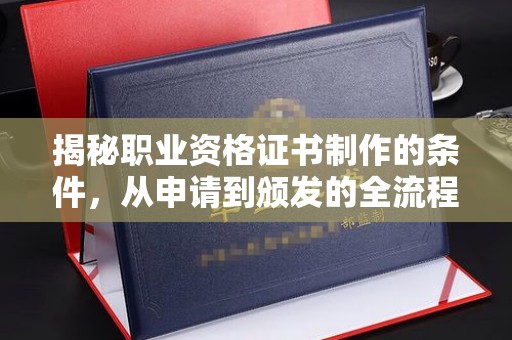 宏伟揭秘职业资格证书制作的条件，从申请到颁发的全流程解析