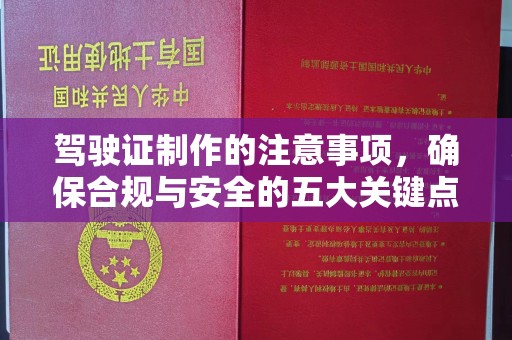 宏伟驾驶证制作的注意事项，确保合规与安全的五大关键点
