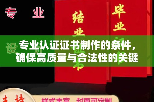 宏伟专业认证证书制作的条件，确保高质量与合法性的关键要素