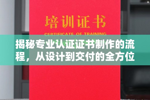 宏伟揭秘专业认证证书制作的流程，从设计到交付的全方位指南