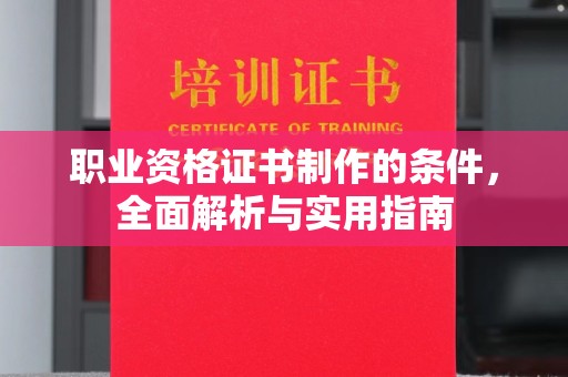 宏伟职业资格证书制作的条件，全面解析与实用指南