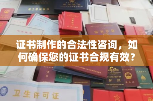 宏伟证书制作的合法性咨询，如何确保您的证书合规有效？