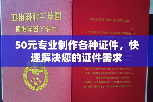 宏伟50元专业制作各种证件，快速解决您的证件需求